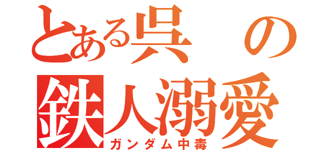 とある呉の鉄人溺愛（ガンダム中毒）