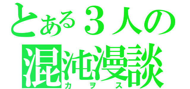 とある３人の混沌漫談（カヲス）