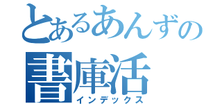 とあるあんずの書庫活（インデックス）