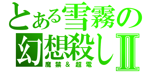 とある雪霧の幻想殺しⅡ（魔禁＆超電）