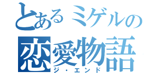 とあるミゲルの恋愛物語（ジ・エンド）