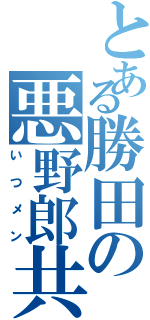 とある勝田の悪野郎共（いつメン）