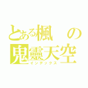 とある楓の鬼靈天空（インデックス）