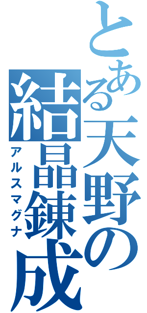 とある天野の結晶錬成（アルスマグナ）