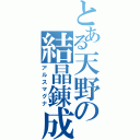 とある天野の結晶錬成（アルスマグナ）