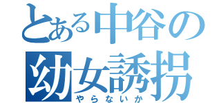 とある中谷の幼女誘拐（やらないか）