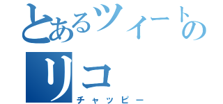 とあるツイートのリコ（チャッピー）