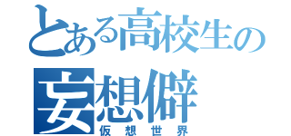 とある高校生の妄想僻（仮想世界）