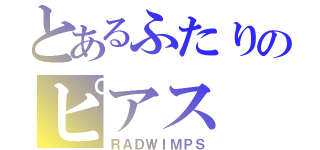 とあるふたりのピアス（ＲＡＤＷＩＭＰＳ）