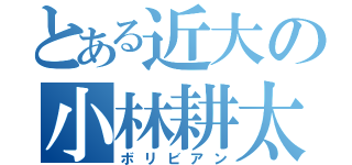 とある近大の小林耕太郎（ボリビアン）