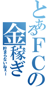 とあるＦＣの金稼ぎ（貯まらないねぇー）