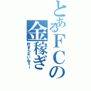 とあるＦＣの金稼ぎ（貯まらないねぇー）