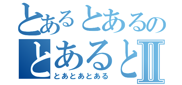 とあるとあるのとあるとあるⅡ（とあとあとある）