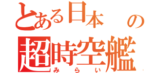 とある日本  の超時空艦（みらい）