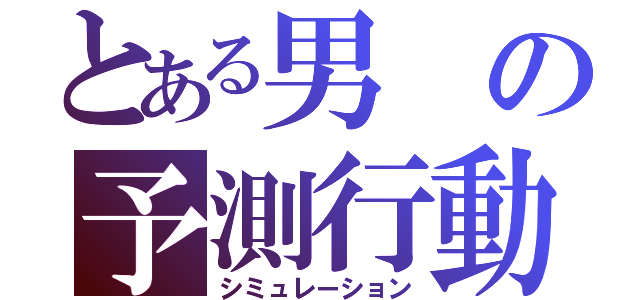 とある男の予測行動（シミュレーション）