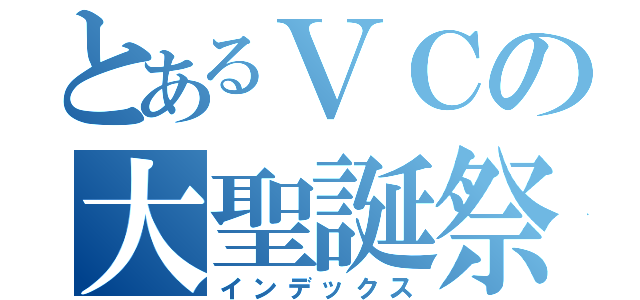 とあるＶＣの大聖誕祭（インデックス）