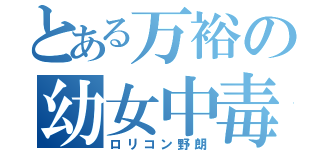 とある万裕の幼女中毒（ロリコン野朗）