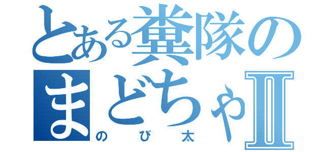 とある糞隊のまどちゃんⅡ（のび太）