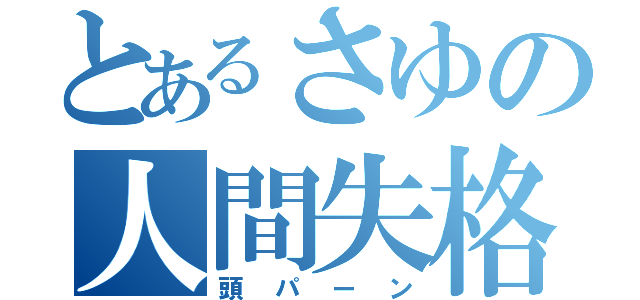 とあるさゆの人間失格（頭パーン）