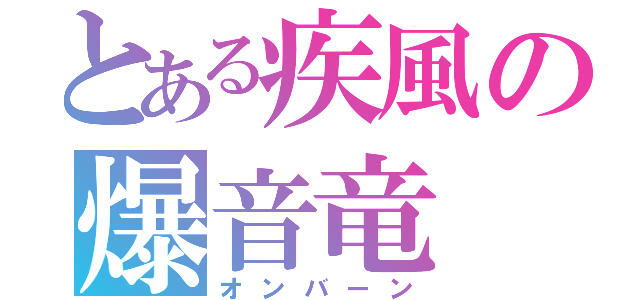 とある疾風の爆音竜（オンバーン）