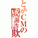 とあるＣＭの感謝詐欺（ありがとうさぎ）