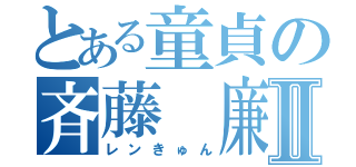 とある童貞の斉藤　廉Ⅱ（レンきゅん）