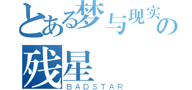 とある梦与现实の残星（ＢＡＤＳＴＡＲ）