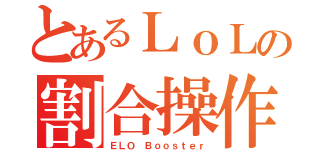 とあるＬｏＬの割合操作（ＥＬＯ　Ｂｏｏｓｔｅｒ）