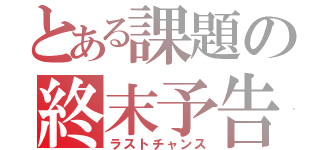 とある課題の終末予告（ラストチャンス）