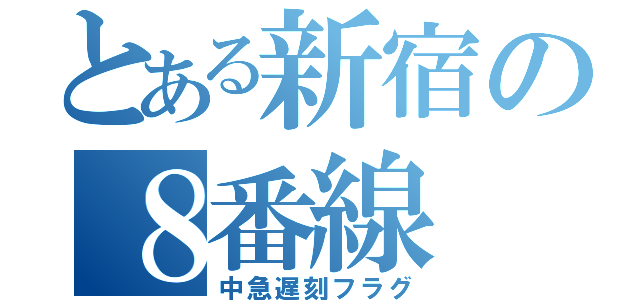 とある新宿の８番線（中急遅刻フラグ）