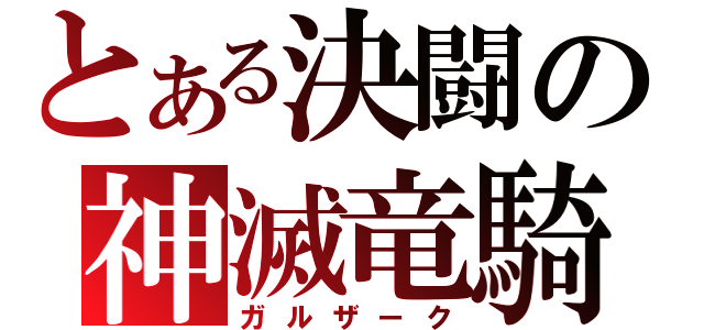 とある決闘の神滅竜騎（ガルザーク）