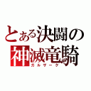 とある決闘の神滅竜騎（ガルザーク）