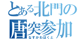 とある北門の唐突参加（なすかわほくと）