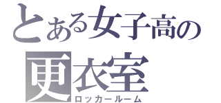 とある女子高の更衣室（ロッカールーム）