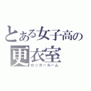 とある女子高の更衣室（ロッカールーム）