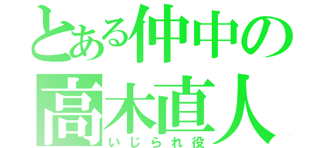 とある仲中の高木直人（いじられ役）