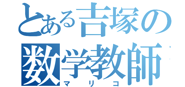 とある吉塚の数学教師（マ　リ　コ）