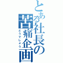 とある社長の苦痛企画（どうでしょう）