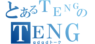 とあるＴＥＮＧＡのＴＥＮＧＡい魔境（ｇｄｇｄトーク）