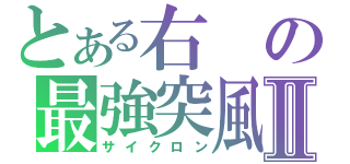 とある右の最強突風Ⅱ（サイクロン）