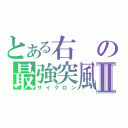 とある右の最強突風Ⅱ（サイクロン）