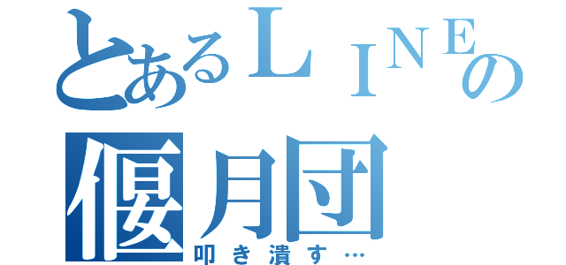 とあるＬＩＮＥの偃月団（叩き潰す…）