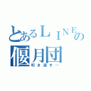 とあるＬＩＮＥの偃月団（叩き潰す…）