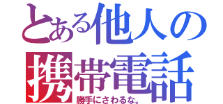 とある他人の携帯電話（勝手にさわるな。）