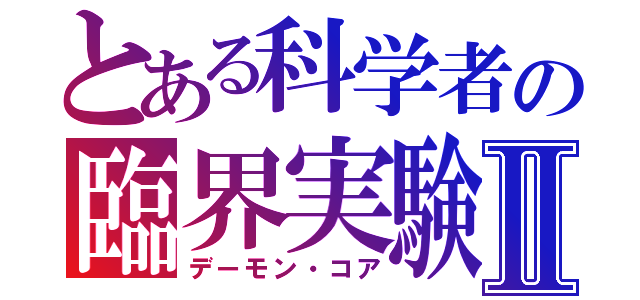 とある科学者の臨界実験Ⅱ（デーモン・コア）