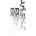 とある黒子の空間移動（テレポート）