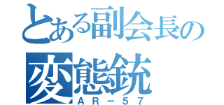 とある副会長の変態銃（ＡＲ－５７）