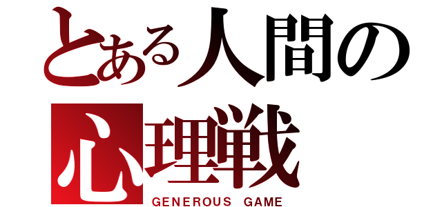 とある人間の心理戦（ＧＥＮＥＲＯＵＳ　ＧＡＭＥ）