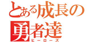 とある成長の勇者達（ヒーローズ）