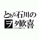 とある石川のヲタ歓喜（ノイタミナ全国ネット化）